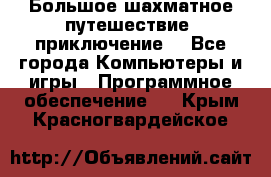 Большое шахматное путешествие (приключение) - Все города Компьютеры и игры » Программное обеспечение   . Крым,Красногвардейское